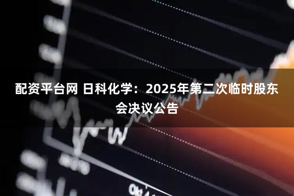 配资平台网 日科化学：2025年第二次临时股东会决议公告
