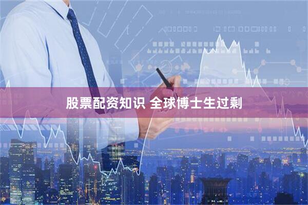 股票配资知识 全球博士生过剩