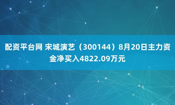 配资平台网 宋城演艺（300144）8月20日主力资金净买入4822.09万元