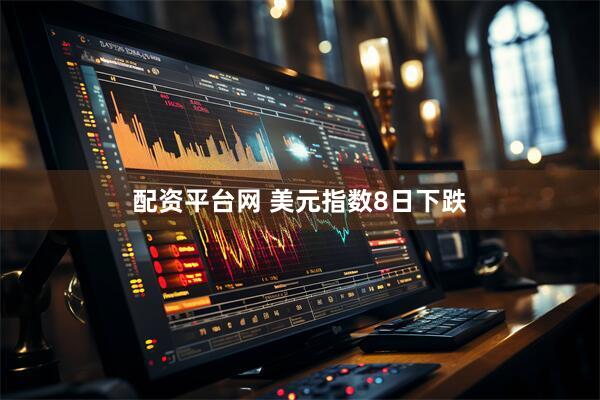 配资平台网 美元指数8日下跌