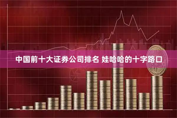 中国前十大证券公司排名 娃哈哈的十字路口