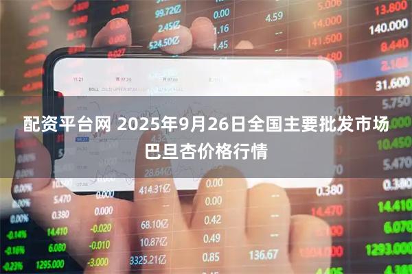 配资平台网 2025年9月26日全国主要批发市场巴旦杏价格行情