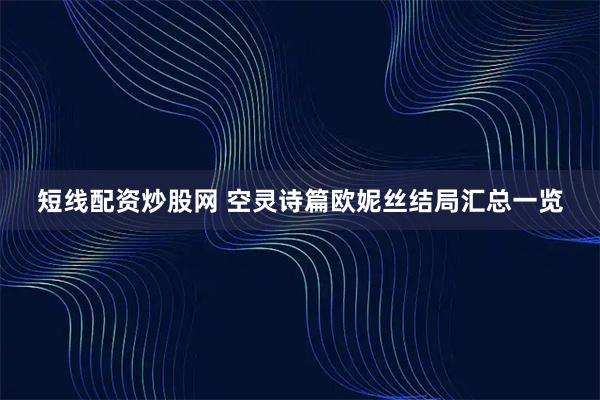 短线配资炒股网 空灵诗篇欧妮丝结局汇总一览